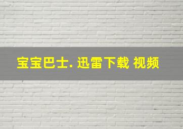 宝宝巴士. 迅雷下载 视频